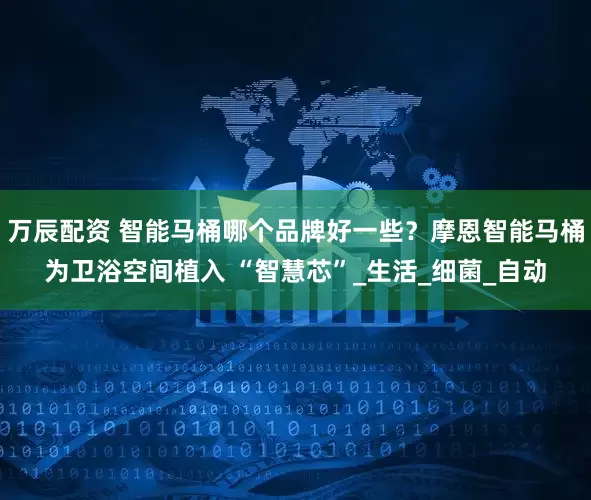 万辰配资 智能马桶哪个品牌好一些？摩恩智能马桶为卫浴空间植入 “智慧芯”_生活_细菌_自动