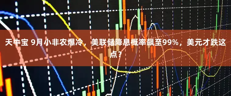天牛宝 9月小非农爆冷，美联储降息概率飙至99%，美元才跌这点？