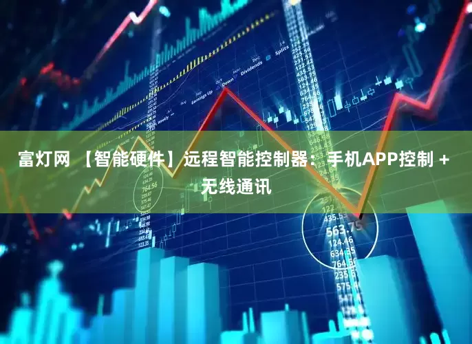 富灯网 【智能硬件】远程智能控制器：手机APP控制 + 无线通讯