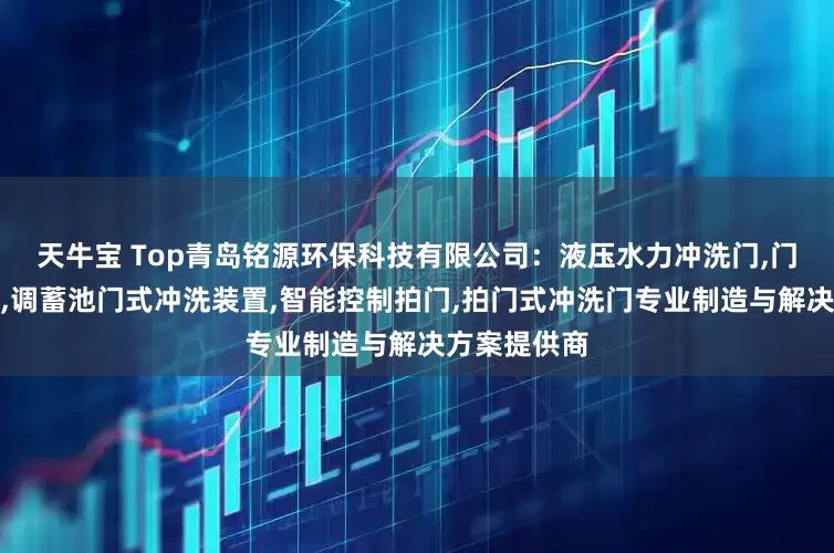 天牛宝 Top青岛铭源环保科技有限公司：液压水力冲洗门,门式冲洗装置,调蓄池门式冲洗装置,智能控制拍门,拍门式冲洗门专业制造与解决方案提供商